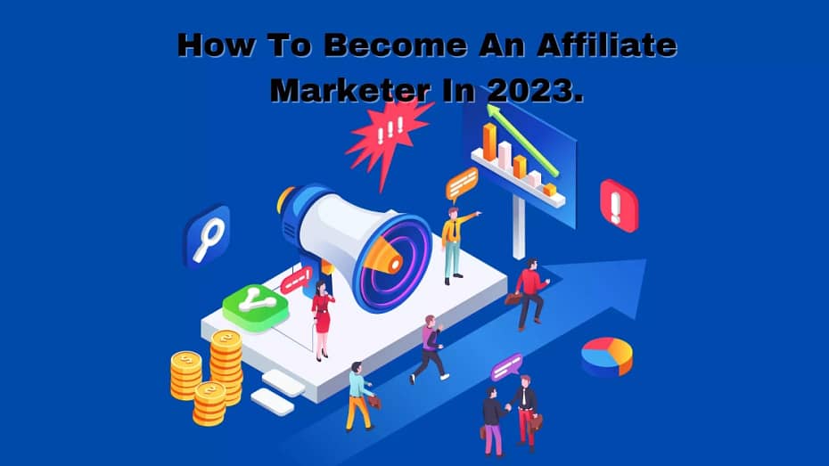 How To Become An Affiliate Marketer In 2023.